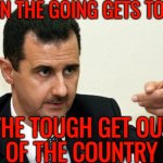 Syrian President Bashar Assad Flees | WHEN THE GOING GETS TOUGH; THE TOUGH GET OUT
OF THE COUNTRY | image tagged in bashar al-assad,assad,world war 3,religion,radical islam,islam | made w/ Imgflip meme maker