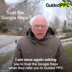 Trust the Google Reps | Trust the Google Reps; you to trust the Google Reps
when they refer you to Guided PPC | image tagged in memes,bernie i am once again asking for your support,google ads,advice | made w/ Imgflip meme maker