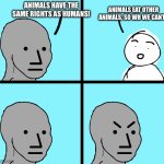 If ypu are a vegetarian, THAT IS A JOKE | ANIMALS EAT OTHER ANIMALS, SO WH WE CANT? ANIMALS HAVE THE SAME RIGHTS AS HUMANS! | image tagged in angry stick figure,peta,vegetarian,animals,rights | made w/ Imgflip meme maker