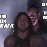 Forgetting stuff be like | REMEMBERING I LEFT THE PLASTIC WRAPPER ON; PUTTING FOOD IN THE MICROWAVE | image tagged in aj styles undertaker | made w/ Imgflip meme maker