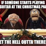 A VERY GRUMPY CHRISTMAS! | IF SOMEONE STARTS PLAYING THE GUITAR AT THE CHRISTMAS PARTY... GET THE HELL OUTTA THERE!!! | image tagged in a very grumpy christmas | made w/ Imgflip meme maker