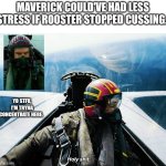 Rooster, my backseater cusses too much. | MAVERICK COULD'VE HAD LESS STRESS IF ROOSTER STOPPED CUSSING. YO STFU, I'M TRYNA CONCENTRATE HERE. | image tagged in top gun,stfu,funny memes,laugh,comedy,military humor | made w/ Imgflip meme maker