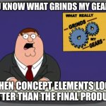 Peter Griffin News | YOU KNOW WHAT GRINDS MY GEARS? WHEN CONCEPT ELEMENTS LOOK BETTER THAN THE FINAL PRODUCT. | image tagged in memes,peter griffin news | made w/ Imgflip meme maker