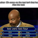 fym you mean I'm confused | Teacher: Oh come on the test isn't that hard 
Also the test:; two zero two four; 2024; 2044; 0024; 0044 | image tagged in who wants to be a millionaire | made w/ Imgflip meme maker