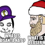 Weeb vs chad | WHAT IS THAT A SANTA HAT ? WHAT IS THAT A LOSER HAT ? | image tagged in weeb vs chad | made w/ Imgflip meme maker