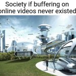 The future world if | Society if buffering on 
online videos never existed: | image tagged in the future world if,lag,memes | made w/ Imgflip meme maker