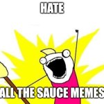 X All The Y | HATE; ALL THE SAUCE MEMES | image tagged in memes,x all the y | made w/ Imgflip meme maker