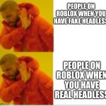 Lol | PEOPLE ON ROBLOX WHEN YOU HAVE FAKE HEADLESS; PEOPLE ON ROBLOX WHEN YOU HAVE REAL HEADLESS | image tagged in drake no no | made w/ Imgflip meme maker