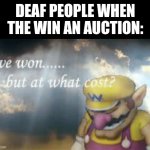 Yes | DEAF PEOPLE WHEN THE WIN AN AUCTION: | image tagged in i've won but at what cost | made w/ Imgflip meme maker