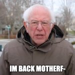 my bad for not posting in MONTHS | IM BACK MOTHERF- | image tagged in bernie sanders once again asking | made w/ Imgflip meme maker