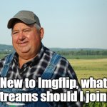 plz give advice | New to Imgflip, what streams should I join? | image tagged in it aint much but its honest work no text,streams | made w/ Imgflip meme maker