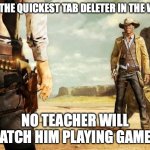 Speed | HE'S THE QUICKEST TAB DELETER IN THE WEST; NO TEACHER WILL CATCH HIM PLAYING GAMES | image tagged in wild west shoot out,school,video games | made w/ Imgflip meme maker