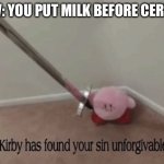 Kirby has found your sin unforgivable | POV: YOU PUT MILK BEFORE CEREAL | image tagged in kirby has found your sin unforgivable | made w/ Imgflip meme maker