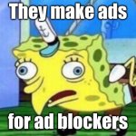but why tho | They make ads; for ad blockers | image tagged in memes,mocking spongebob,advertisement | made w/ Imgflip meme maker