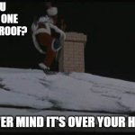 Daily Bad Dad Joke 12/09/2024 | DID YOU HEAR THE ONE ABOUT THE ROOF? NEVER MIND IT'S OVER YOUR HEAD. | image tagged in roof santa clause | made w/ Imgflip meme maker