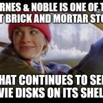 just an impression from own shopping experience | BARNES & NOBLE IS ONE OF THE
 LAST BRICK AND MORTAR STORES; THAT CONTINUES TO SELL MOVIE DISKS ON ITS SHELVES | image tagged in alanis ironic | made w/ Imgflip meme maker