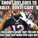 tom brady | SHOUT OUT GOES TO I_REALLY_DONT_CARE_BRO; I SEE YOU ALWAYS KNOW THAT YOU ARE MORE POWERFUL THAN YOU THINK STAY SAFE OUT THERE | image tagged in tom brady | made w/ Imgflip meme maker