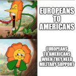 yay guns | EUROPEANS TO AMERICANS; EUROPEANS TO AMERICANS WHEN THEY NEED MILITARY SUPPORT | image tagged in cuphead flower | made w/ Imgflip meme maker