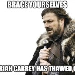 Get ready, mates | BRACE YOURSELVES; MARIAH CARREY HAS THAWED OUT | image tagged in memes,brace yourselves x is coming | made w/ Imgflip meme maker