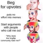 Upvote beggers are clowns | Beg for upvotes; puts no effort into memes; Start arguments with people who call me out; “Why does the Imgflip community hate me?” | image tagged in memes,clown applying makeup | made w/ Imgflip meme maker