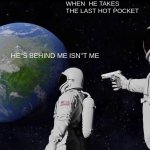 betrayl | WHEN  HE TAKES THE LAST HOT POCKET; HE"S BEHIND ME ISN"T ME | image tagged in memes,always has been | made w/ Imgflip meme maker