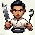 a man with knife in one hand and a frying pan in the other hand | MY AUTISM; MY ADHD | image tagged in a man with knife in one hand and a frying pan in the other hand | made w/ Imgflip meme maker