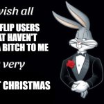 Merry Christmas | IMGFLIP USERS THAT HAVEN'T BEEN A BITCH TO ME; GREAT CHRISTMAS | image tagged in bugs bunny i wish all empty template | made w/ Imgflip meme maker