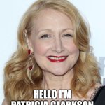 Hello I'm Patricia Clarkson | HELLO I'M PATRICIA CLARKSON | image tagged in patricia clarkson,hollywood | made w/ Imgflip meme maker