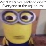 wut? | Me: *Has a nice seafood diner*
Everyone at the aquarium: | image tagged in minion stare | made w/ Imgflip meme maker