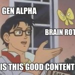 Is This A Pigeon | GEN ALPHA; BRAIN ROT; IS THIS GOOD CONTENT | image tagged in memes,is this a pigeon | made w/ Imgflip meme maker