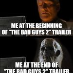 I mean, I'll still watch, but what the heg? | ME AT THE BEGINNING OF "THE BAD GUYS 2" TRAILER; ME AT THE END OF "THE BAD GUYS 2" TRAILER | image tagged in memes,i'll just wait here | made w/ Imgflip meme maker