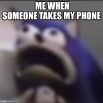 distress | ME WHEN SOMEONE TAKES MY PHONE | image tagged in distress | made w/ Imgflip meme maker