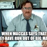 hehehehehehehehe | WHEN MACCAS SAYS THAT THEY HAVE RUN OUT OF BIG MACS | image tagged in memes,i was told there would be | made w/ Imgflip meme maker