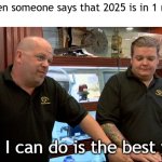 I found out that 2025 is in 1 month | Me when someone says that 2025 is in 1 month:; Best I can do is the best year | image tagged in pawn stars best i can do,memes,funny | made w/ Imgflip meme maker