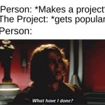 I mean, they made it | Person: *Makes a project*
The Project: *gets popular*; Person: | image tagged in what have i done,memes,true,ironic,why,stop reading the tags | made w/ Imgflip meme maker