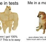 How i skill belike : | Me in tests; Me in a match; Damn i got 100% again? This is to easy; guys please help i dont have much skill in football :( | image tagged in memes,buff doge vs cheems,funny,end my suffering | made w/ Imgflip meme maker