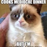 Grumpy Cat Happy Meme | WHEN MY MOM COOKS MEDIOCRE DINNER; BUT I'M THANKFUL I GET ANY | image tagged in memes,grumpy cat happy,grumpy cat | made w/ Imgflip meme maker