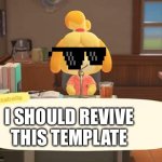 I need to revive this template | I SHOULD REVIVE THIS TEMPLATE | image tagged in isabelle animal crossing announcement | made w/ Imgflip meme maker