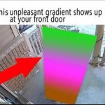 this unpleasant gradient shows up at your front door meme