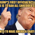 MAGA | TRUMP'S FIRST OFFICIAL ACT IN OFFICE IS TO BAN ALL SHREDDED CHEESE; HE WANTS TO MAKE AMERICA GRATE AGAIN | image tagged in donald trump,memes,maga,picture punches,political humor | made w/ Imgflip meme maker