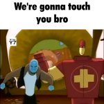 We're gonna touch you bro meme