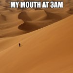 A funny title | MY MOUTH AT 3AM | image tagged in desert,dry,thirsty,3am,relatable | made w/ Imgflip meme maker