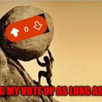 Man pushing boulder | ME: KEEPING MY VOTE UP AS LONG AS POSSIBLE! | image tagged in man pushing boulder | made w/ Imgflip meme maker