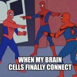 3 Spiderman Pointing | WHEN MY BRAIN CELLS FINALLY CONNECT | image tagged in 3 spiderman pointing | made w/ Imgflip meme maker