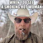 Breathtaking | WHEN YOU SEE A SMOKING HOT WOMAN | image tagged in country,smoke,hot,cowboy,funny,relatable | made w/ Imgflip meme maker