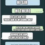 whatsapp | HI SIR; HI THERE; NO SIR IAM NOT THERE IAM AT MY HOME ONLY; NO RAJU IAM NOT TELLING ABOUT U R PLACE IAM ASKING ABOUT HOW R U; OOHOO SIR IAM AT MY PLACE ONLY | image tagged in whatsapp | made w/ Imgflip meme maker