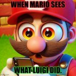 Mario Bulging eyes looking at phone | WHEN MARIO SEES; WHAT LUIGI DID. | image tagged in mario bulging eyes looking at phone | made w/ Imgflip meme maker