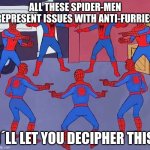 no more anti-furs | ALL THESE SPIDER-MEN REPRESENT ISSUES WITH ANTI-FURRIES; I´LL LET YOU DECIPHER THIS | image tagged in spiderman multiple | made w/ Imgflip meme maker