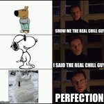 Chill Guy | SHOW ME THE REAL CHILL GUY; I SAID THE REAL CHILL GUY; PERFECTION | image tagged in show me the real,chill guy,snoopy,frozen,snow | made w/ Imgflip meme maker