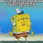 tf you mean i cant do that? | SOMEONE ELSE IN MY FAMILY: HITS MY NIECE FOR DOING SOMETHING BAD
ME HITTING HER FOR DOING SOMETHING BAD
EVERYONE IN THE FAMILY:YOU CANT HIT HER
ME: | image tagged in confused spongebob | made w/ Imgflip meme maker